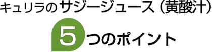 キュリラのサジージュース（黄酸汁）5つのポイント